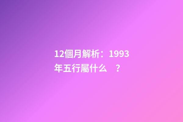 12個月解析：1993年五行屬什么？